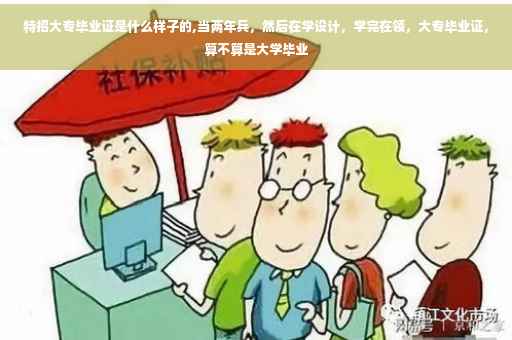 特招大专毕业证是什么样子的,当两年兵，然后在学设计，学完在领，大专毕业证，算不算是大学毕业