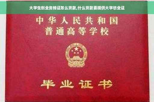 大学生创业资格证怎么贷款,什么贷款要提供大学毕业证