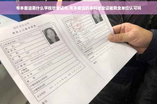 专本套读要什么学校毕业证书,专本套读的本科毕业证被就业单位认可吗
