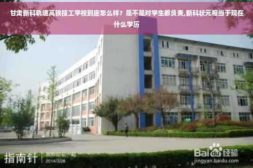 甘肃新科轨道高铁技工学校到底怎么样？是不是对学生都负责,新科状元相当于现在什么学历