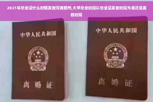 2021年毕业证什么时候发放河南郑州,大学毕业时间以毕业证发放时间为准还是离校时间