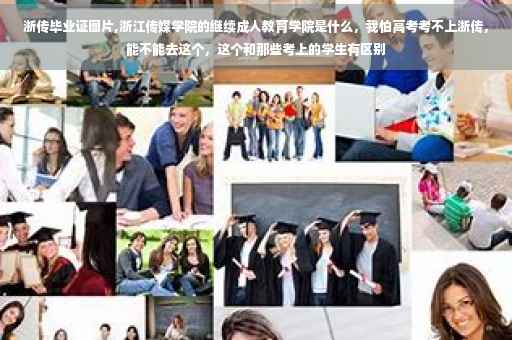 浙传毕业证图片,浙江传媒学院的继续成人教育学院是什么，我怕高考考不上浙传，能不能去这个，这个和那些考上的学生有区别