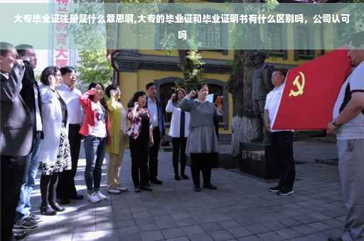 大专毕业证注册是什么意思啊,大专的毕业证和毕业证明书有什么区别吗，公司认可吗