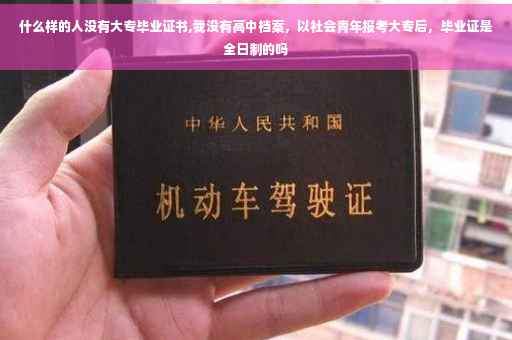 什么样的人没有大专毕业证书,我没有高中档案，以社会青年报考大专后，毕业证是全日制的吗