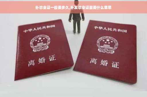 补毕业证一般要多久,补发毕业证需要什么意思