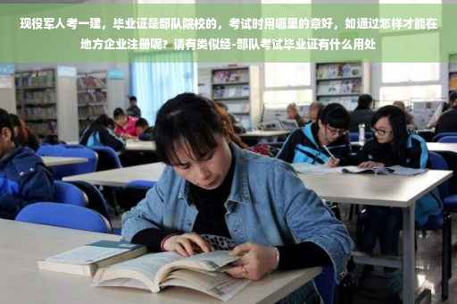 现役军人考一建，毕业证是部队院校的，考试时用哪里的章好，如通过怎样才能在地方企业注册呢？请有类似经-部队考试毕业证有什么用处