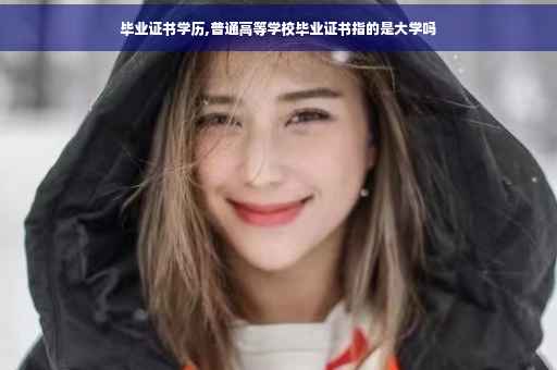 毕业证书学历,普通高等学校毕业证书指的是大学吗