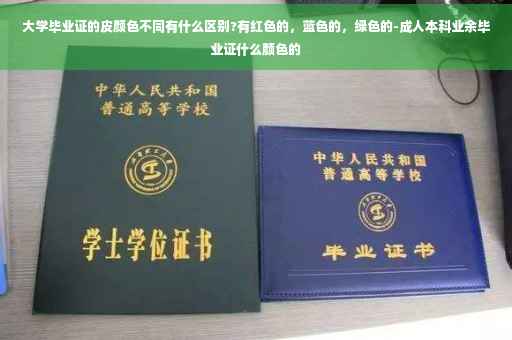 大学毕业证的皮颜色不同有什么区别?有红色的，蓝色的，绿色的-成人本科业余毕业证什么颜色的