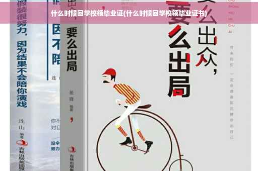 什么时候回学校领毕业证(什么时候回学校领毕业证书)