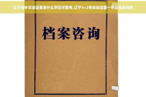 辽宁高中毕业证要求什么学历才能考,辽宁3+2专本连读第一学历是本科吗