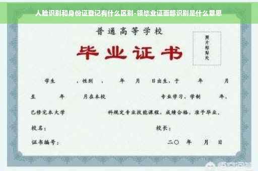 人脸识别和身份证登记有什么区别-领毕业证面部识别是什么意思
