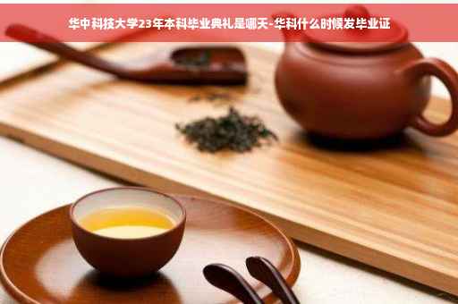 华中科技大学23年本科毕业典礼是哪天-华科什么时候发毕业证