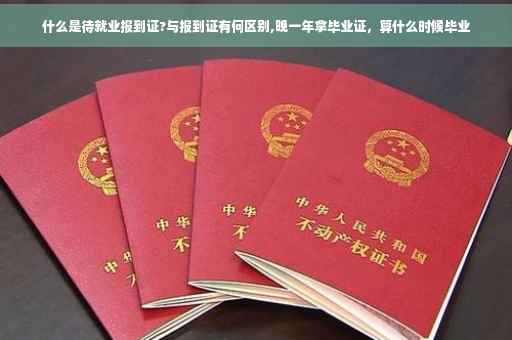 什么是待就业报到证?与报到证有何区别,晚一年拿毕业证，算什么时候毕业