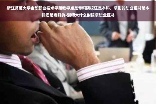 浙江师范大学金华职业技术学院教学点是专科院校还是本科，拿到的毕业证书是本科还是专科的-浙师大什么时候拿毕业证书