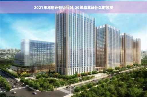 2021年年底还有征兵吗,20级毕业证什么时候发