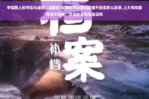 学信网上的学历与成绩认证能查到,但在学历查询里查不到是怎么回事,上大专如果考试不及格，毕业能拿到毕业证吗