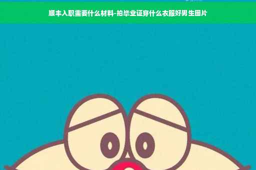顺丰入职需要什么材料-拍毕业证穿什么衣服好男生图片