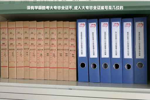没有学籍能考大专毕业证不,成人大专毕业证编号是几位的