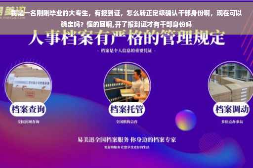 我是一名刚刚毕业的大专生，有报到证，怎么转正定级确认干部身份啊，现在可以确定吗？懂的回啊,开了报到证才有干部身份吗