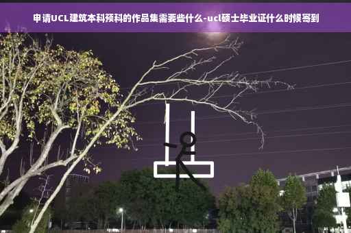 申请UCL建筑本科预科的作品集需要些什么-ucl硕士毕业证什么时候寄到