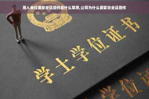 用人单位要毕业证原件是什么意思,公司为什么要留毕业证原件