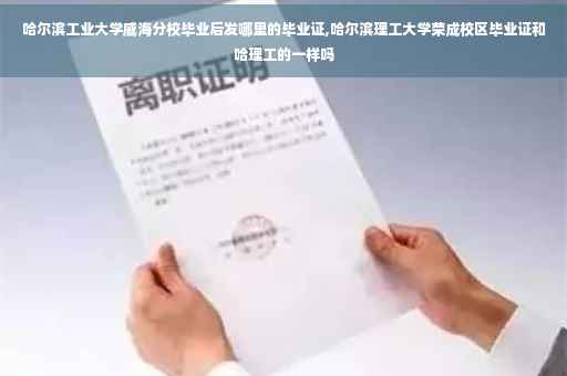 哈尔滨工业大学威海分校毕业后发哪里的毕业证,哈尔滨理工大学荣成校区毕业证和哈理工的一样吗