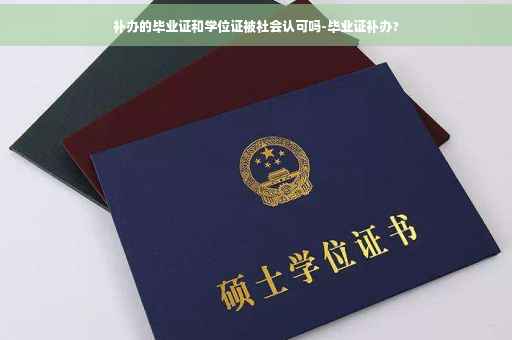 补办的毕业证和学位证被社会认可吗-毕业证补办?