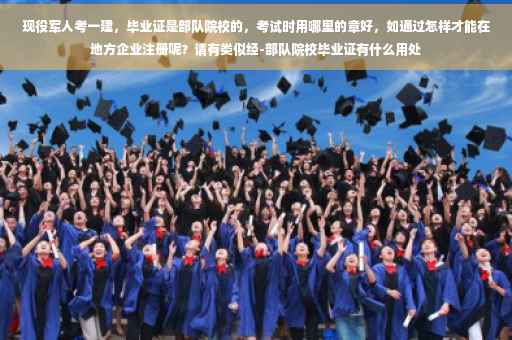 现役军人考一建,毕业证是部队院校的,考试时用哪里的章好,如通过怎样才能在地方企业注册呢?请有类似经-部队院校毕业证有什么用处 现役军人考一建,毕业证是部队院校的,考试时用哪里的章好,如通过怎样才能在地方企业注册呢?请有类似经-部队院校毕业证有什么用处