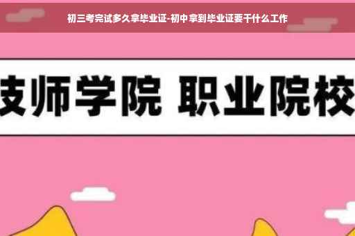 初三考完试多久拿毕业证-初中拿到毕业证要干什么工作