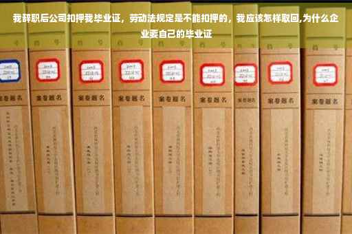我辞职后公司扣押我毕业证，劳动法规定是不能扣押的，我应该怎样取回,为什么企业要自己的毕业证