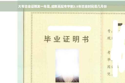 大专毕业证晚发一年是,成教高起专学制2.5年毕业时间是几月份