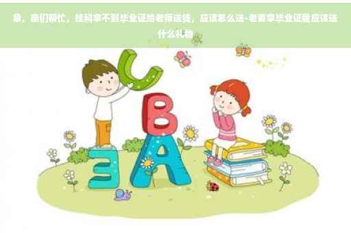 急，亲们帮忙，挂科拿不到毕业证给老师送钱，应该怎么送-老婆拿毕业证我应该送什么礼物
