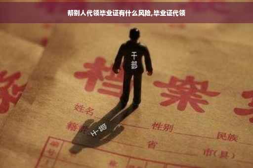 帮别人代领毕业证有什么风险,毕业证代领