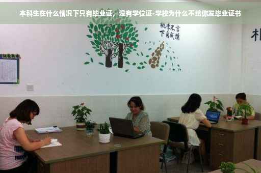 本科生在什么情况下只有毕业证，没有学位证-学校为什么不给你发毕业证书