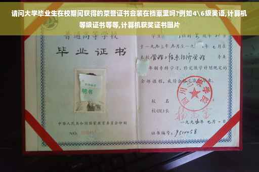 请问大学毕业生在校期间获得的荣誉证书会装在档案里吗?例如4级英语,计算机等级证书等等,计算机获奖证书图片
