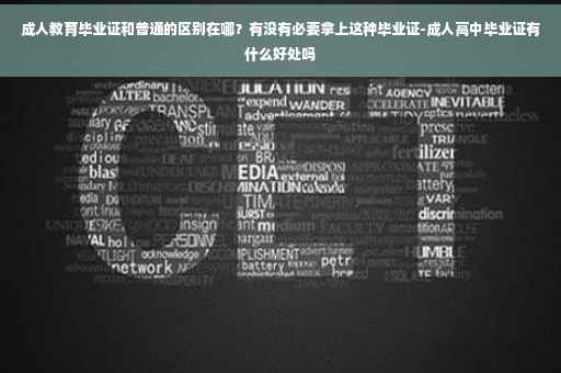 成人教育毕业证和普通的区别在哪？有没有必要拿上这种毕业证-成人高中毕业证有什么好处吗