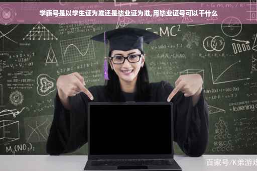 学籍号是以学生证为准还是毕业证为准,用毕业证号可以干什么