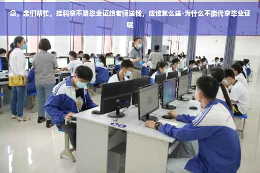 急，亲们帮忙，挂科拿不到毕业证给老师送钱，应该怎么送-为什么不能代拿毕业证呢