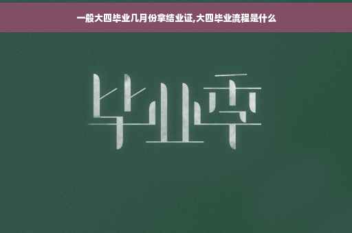 一般大四毕业几月份拿结业证,大四毕业流程是什么