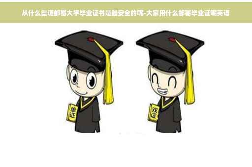 从什么渠道邮寄大学毕业证书是最安全的呢-大家用什么邮寄毕业证呢英语