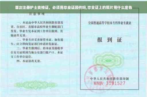 首次注册护士资格证,必须用毕业证原件吗,毕业证上的照片用什么底色 首次注册护士资格证,必须用毕业证原件吗,毕业证上的照片用什么底色