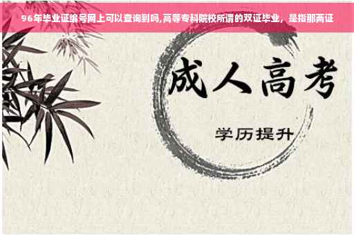 96年毕业证编号网上可以查询到吗,高等专科院校所谓的双证毕业，是指那两证