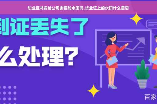 毕业证书发给公司需要加水印吗,毕业证上的水印什么意思