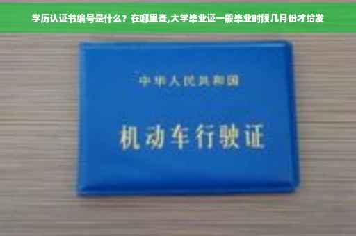 学历认证书编号是什么？在哪里查,大学毕业证一般毕业时候几月份才给发