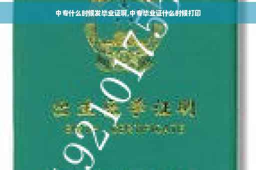 中专什么时候发毕业证啊,中专毕业证什么时候打印