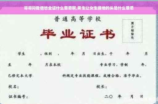 哥哥问我借毕业证什么意思啊,男生让女生摸他的头是什么意思
