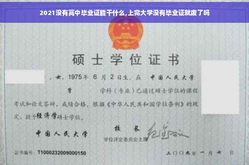 2021没有高中毕业证能干什么,上完大学没有毕业证就废了吗