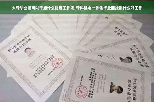 大专毕业证可以干点什么稳定工作呢,专科机电一体化毕业能找到什么好工作