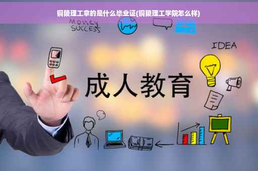铜陵理工拿的是什么毕业证(铜陵理工学院怎么样)