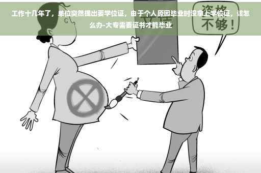 工作十几年了，单位突然提出要学位证，由于个人原因毕业时没拿上学位证，该怎么办-大专需要证书才能毕业
